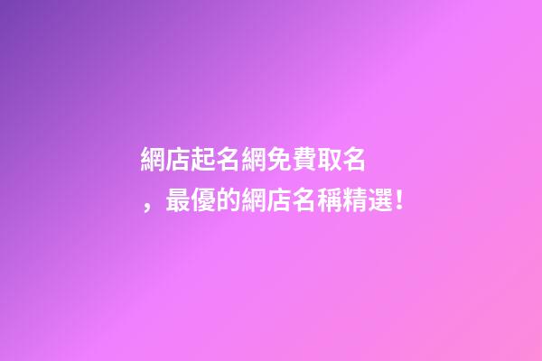 網店起名網免費取名，最優的網店名稱精選！-第1張-店鋪起名-玄機派